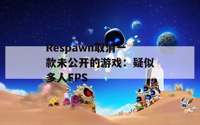 Respawn取消一款未公开的游戏：疑似多人FPS