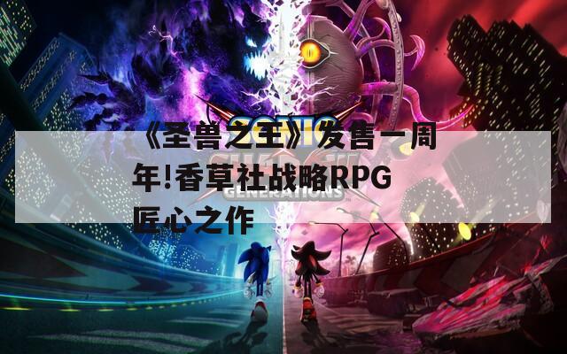 《圣兽之王》发售一周年!香草社战略RPG匠心之作
