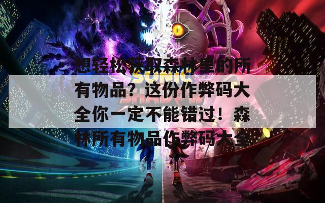 想轻松获取森林里的所有物品？这份作弊码大全你一定不能错过！森林所有物品作弊码大全