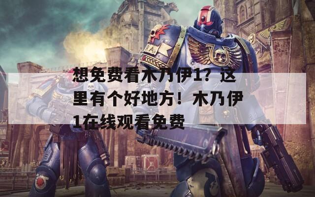 想免费看木乃伊1？这里有个好地方！木乃伊1在线观看免费