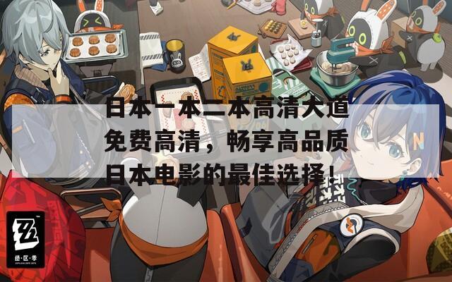日本一本二本高清大道免费高清，畅享高品质日本电影的最佳选择！