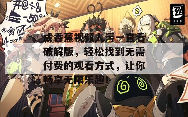 成香蕉视频人污一直看破解版，轻松找到无需付费的观看方式，让你畅享无限乐趣！