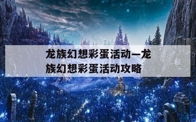 龙族幻想彩蛋活动—龙族幻想彩蛋活动攻略