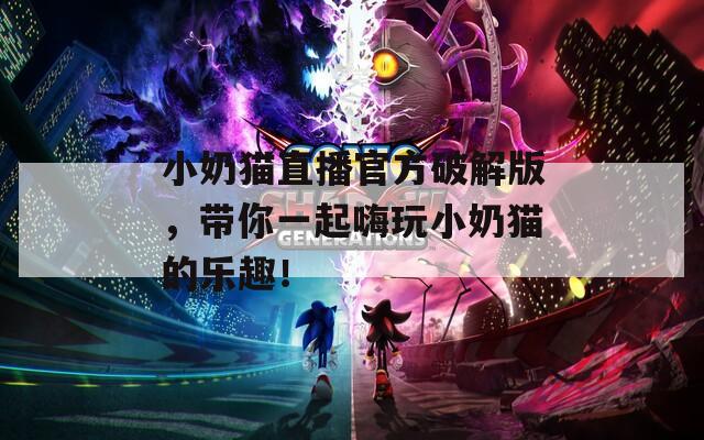 小奶猫直播官方破解版，带你一起嗨玩小奶猫的乐趣！