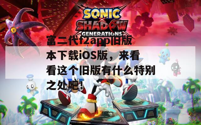 富二代f2app旧版本下载iOS版，来看看这个旧版有什么特别之处吧！