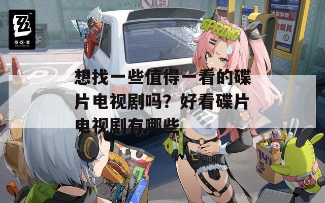 想找一些值得一看的碟片电视剧吗？好看碟片电视剧有哪些