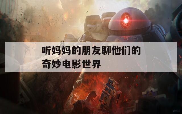 听妈妈的朋友聊他们的奇妙电影世界