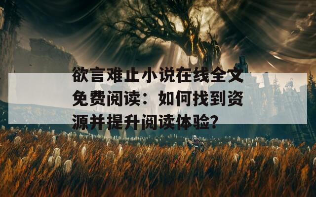 欲言难止小说在线全文免费阅读：如何找到资源并提升阅读体验？