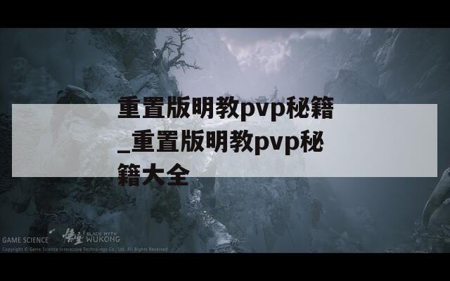 重置版明教pvp秘籍_重置版明教pvp秘籍大全