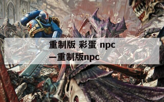 重制版 彩蛋 npc—重制版npc