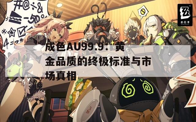 成色AU99.9：黄金品质的终极标准与市场真相