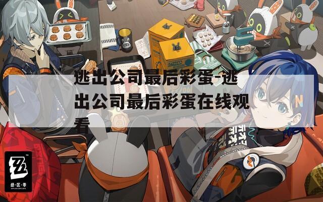 逃出公司最后彩蛋-逃出公司最后彩蛋在线观看