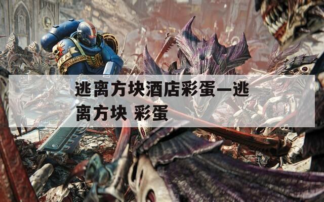 逃离方块酒店彩蛋—逃离方块 彩蛋
