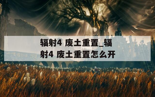 辐射4 废土重置_辐射4 废土重置怎么开
