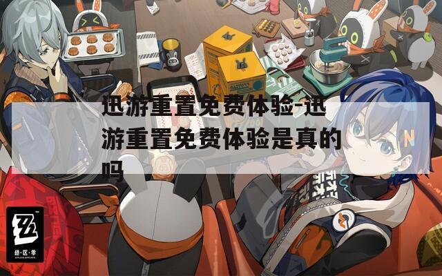 迅游重置免费体验-迅游重置免费体验是真的吗
