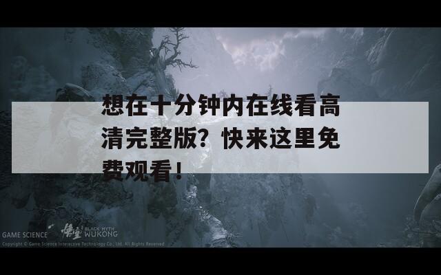 想在十分钟内在线看高清完整版？快来这里免费观看！
