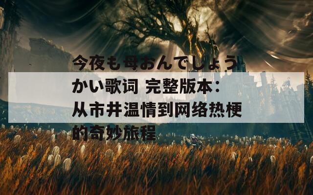 今夜も母おんでしょうかい歌词 完整版本：从市井温情到网络热梗的奇妙旅程