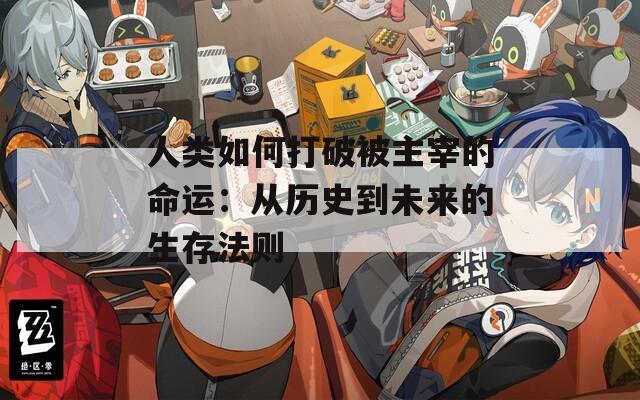 人类如何打破被主宰的命运：从历史到未来的生存法则