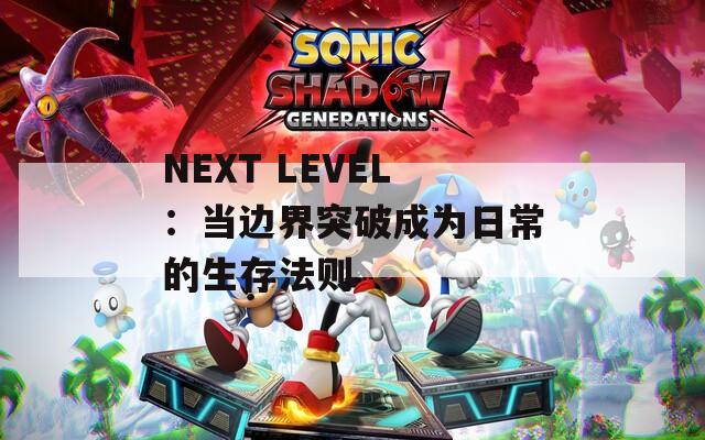 NEXT LEVEL：当边界突破成为日常的生存法则
