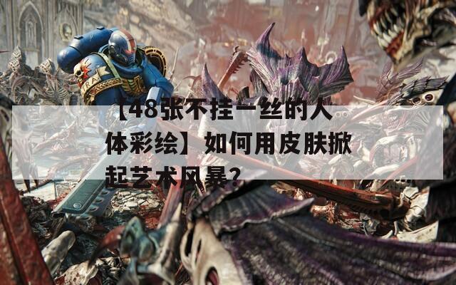 【48张不挂一丝的人体彩绘】如何用皮肤掀起艺术风暴？