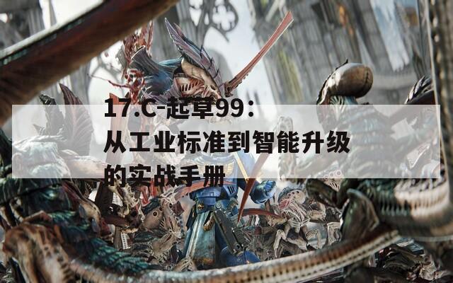 17.C-起草99：从工业标准到智能升级的实战手册