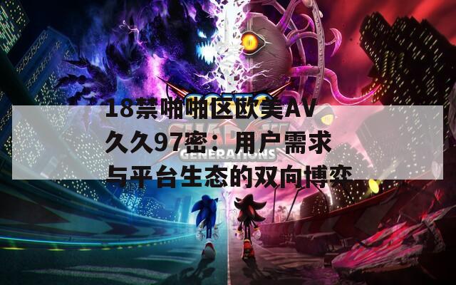 18禁啪啪区欧美AV久久97密：用户需求与平台生态的双向博弈