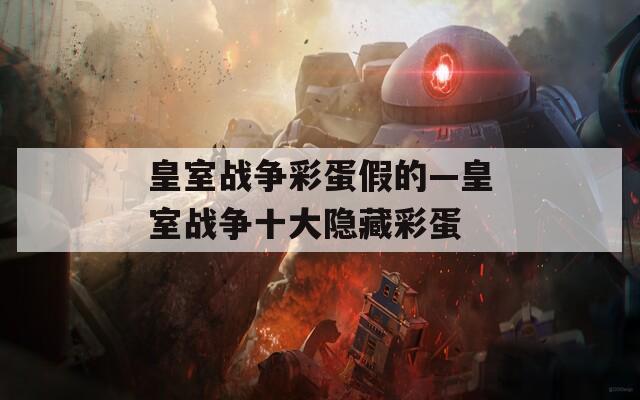 皇室战争彩蛋假的—皇室战争十大隐藏彩蛋