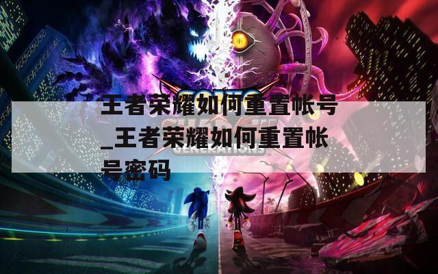 王者荣耀如何重置帐号_王者荣耀如何重置帐号密码