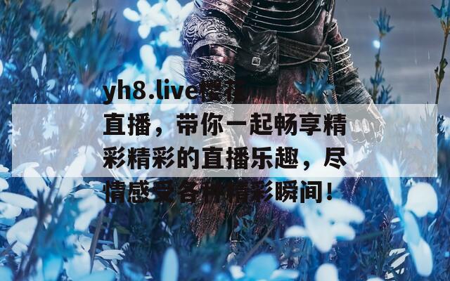 yh8.live樱花直播，带你一起畅享精彩精彩的直播乐趣，尽情感受各种精彩瞬间！