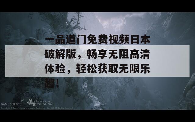 一品道门免费视频日本破解版，畅享无阻高清体验，轻松获取无限乐趣！