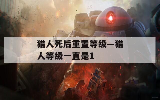 猎人死后重置等级—猎人等级一直是1