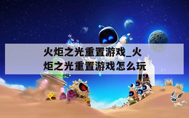 火炬之光重置游戏_火炬之光重置游戏怎么玩
