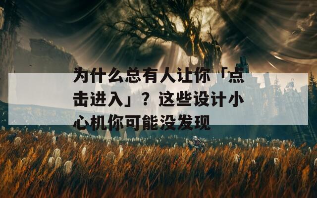 为什么总有人让你「点击进入」？这些设计小心机你可能没发现