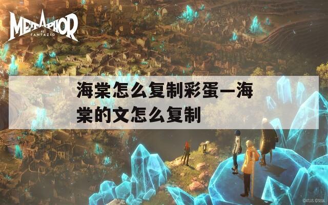海棠怎么复制彩蛋—海棠的文怎么复制