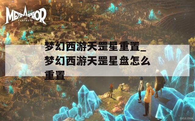 梦幻西游天罡星重置_梦幻西游天罡星盘怎么重置