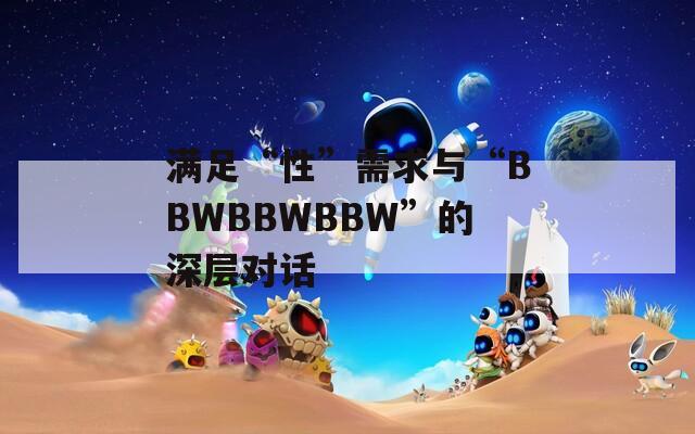 满足“性”需求与“BBWBBWBBW”的深层对话