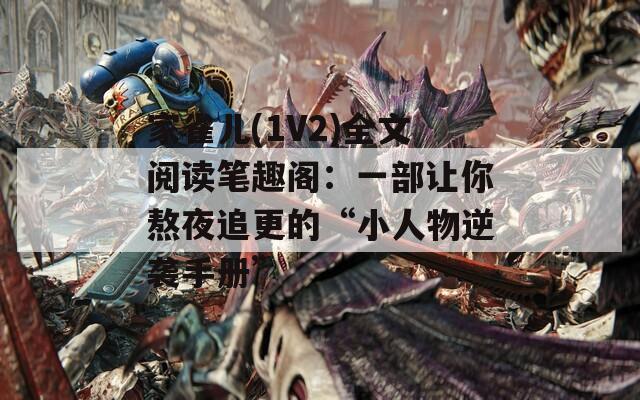 家雀儿(1V2)全文阅读笔趣阁：一部让你熬夜追更的“小人物逆袭手册”