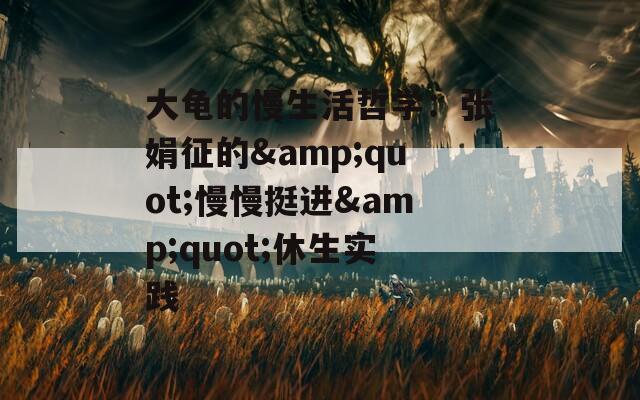 大龟的慢生活哲学：张娟征的&quot;慢慢挺进&quot;休生实践