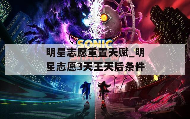 明星志愿重置天赋_明星志愿3天王天后条件