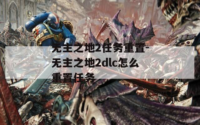 无主之地2任务重置-无主之地2dlc怎么重置任务