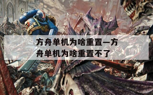 方舟单机为啥重置—方舟单机为啥重置不了