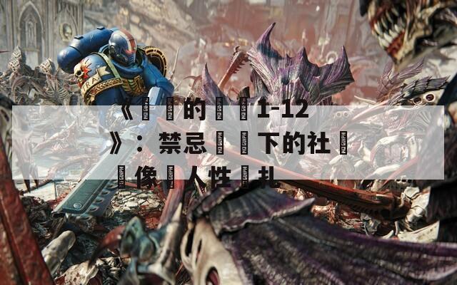 《亂倫的邊緣1-12》：禁忌話題下的社會鏡像與人性掙扎