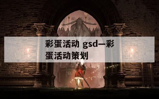 彩蛋活动 gsd—彩蛋活动策划