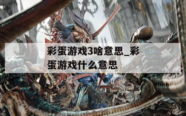 彩蛋游戏3啥意思_彩蛋游戏什么意思