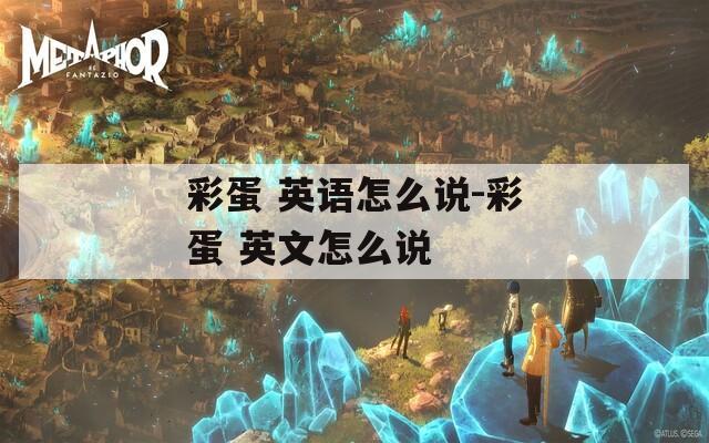彩蛋 英语怎么说-彩蛋 英文怎么说
