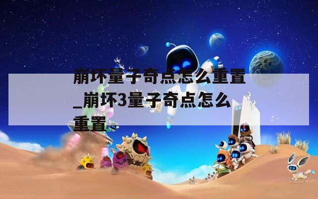 崩坏量子奇点怎么重置_崩坏3量子奇点怎么重置