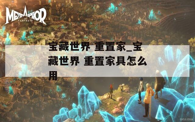 宝藏世界 重置家_宝藏世界 重置家具怎么用