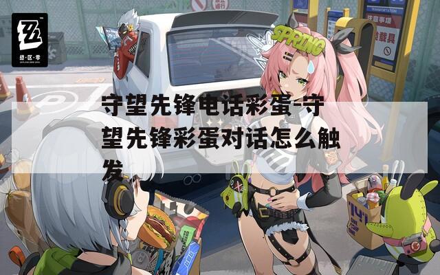 守望先锋电话彩蛋-守望先锋彩蛋对话怎么触发