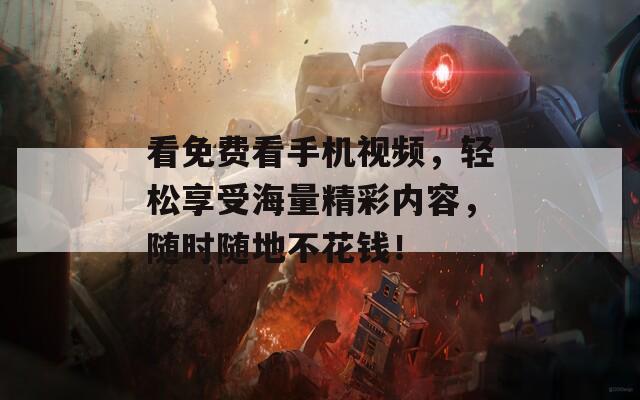 看免费看手机视频，轻松享受海量精彩内容，随时随地不花钱！