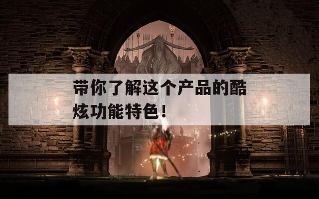 带你了解这个产品的酷炫功能特色！